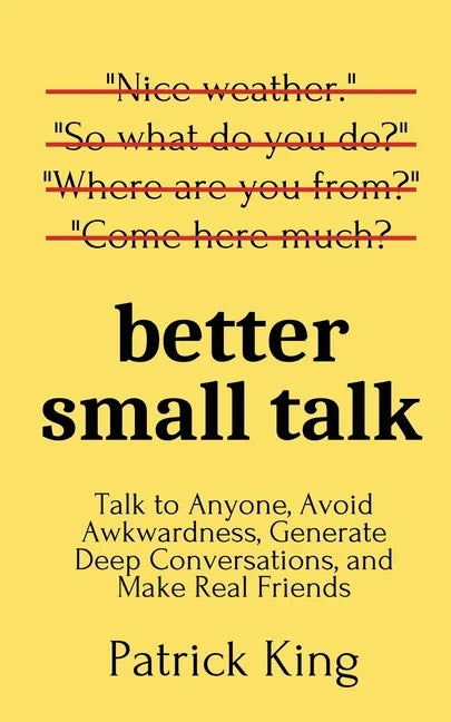 Better Small Talk: Talk to Anyone, Avoid Awkwardness, Generate Deep Conversations, and Make Real Friends - Paperback