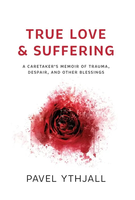 True Love and Suffering: A Caretaker's Memoir of Trauma, Despair, and Other Blessings - Hardcover