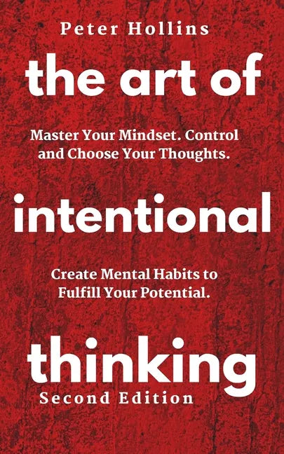 The Art of Intentional Thinking: Master Your Mindset. Control and Choose Your Thoughts. Create Mental Habits to Fulfill Your Potential - Paperback