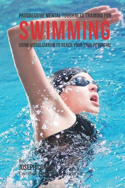 Progressive Mental Toughness Training for Swimming: Using Visualization to Reach Your True Potential - Paperback