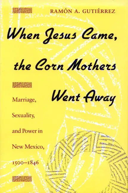 When Jesus Came, the Corn Mothers Went Away: Marriage, Sexuality, and Power in New Mexico, 1500-1846 - Paperback