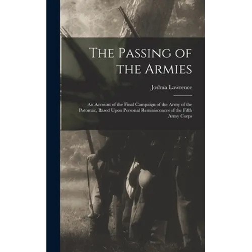 The Passing of the Armies: An Account of the Final Campaign of the Army of the Potomac, Based Upon Personal Reminiscences of the Fifth Army Corps - Hardcover
