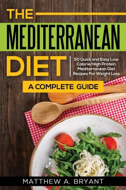 The Mediterranean Diet: A Complete Guide: Includes 50 Quick and Simple Low Calorie/High Protein Recipes For Busy Professionals and Mothers to - Paperback