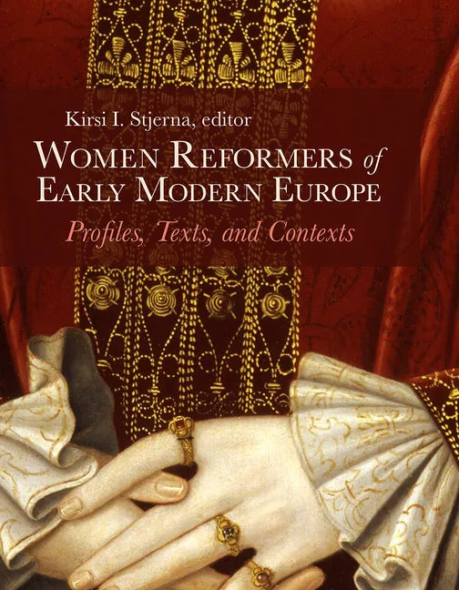Women Reformers of Early Modern Europe: Profiles, Texts, and Contexts - Hardcover