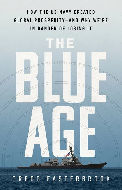 The Blue Age: How the US Navy Created Global Prosperity--And Why We're in Danger of Losing It - Hardcover