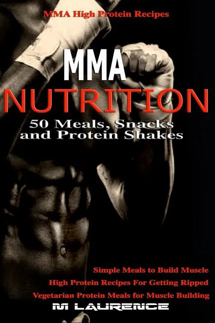 MMA Nutrition: 50 Meals, Snacks and Protein Shakes: MMA High Protein Recipes, Simple Meals to Build Muscle, High Protein Recipes For - Paperback