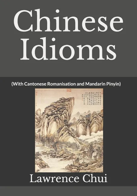 Chinese Idioms: (With Cantonese Romanisation and Mandarin Pinyin) - Paperback