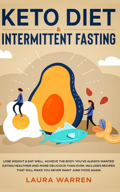 Keto Diet & Intermittent Fasting 2-in-1 Book: Burn Fat Like Crazy While Eating Delicious Food Going Keto + The Proven Wonders of Intermittent Fasting - Hardcover