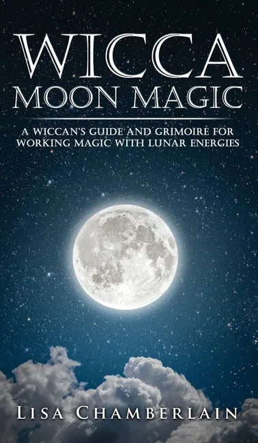 Wicca Moon Magic: A Wiccan's Guide and Grimoire for Working Magic with Lunar Energies - Hardcover