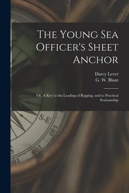 The Young Sea Officer's Sheet Anchor; or, A Key to the Leading of Rigging, and to Practical Seamanship - Paperback