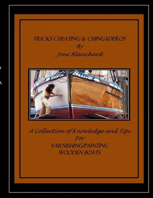 Tricks, Cheating & Chingaderos: A Collection of Knowledge and Tips for Varnishing/Painting Wooden Boats - Paperback