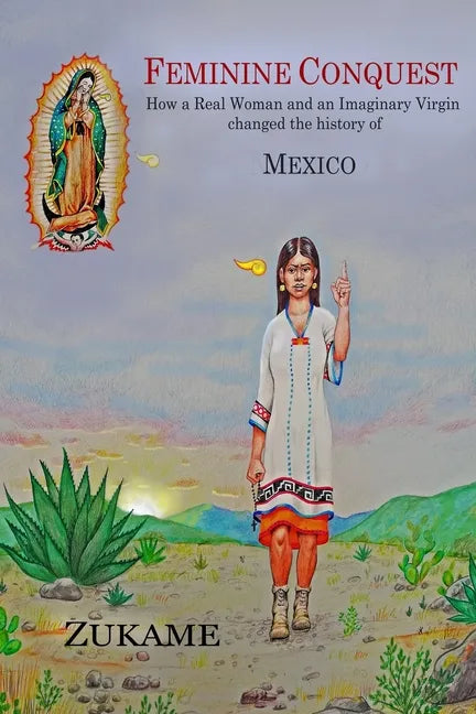 Feminine Conquest: How a Real Woman and an Imaginary Virgin changed the history of Mexico - Paperback