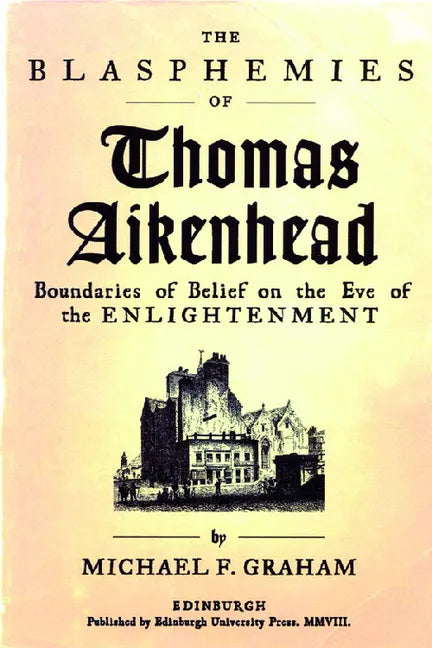 The Blasphemies of Thomas Aikenhead: Boundaries of Belief on the Eve of the Enlightenment - Paperback