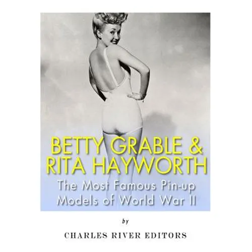 Betty Grable & Rita Hayworth: The Most Famous Pin-Up Models of World War II - Paperback