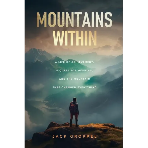 Mountains Within: A Life of Achievement, a Quest for Meaning, and the Mountain that Changed Everything - Paperback