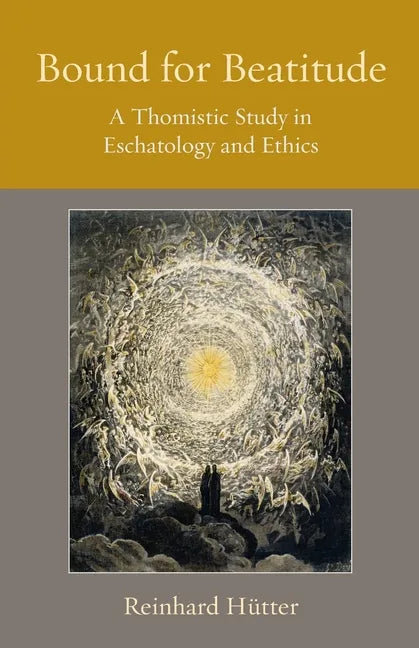 Bound for Beatitude: A Thomistic Study in Eschatology and Ethics - Paperback