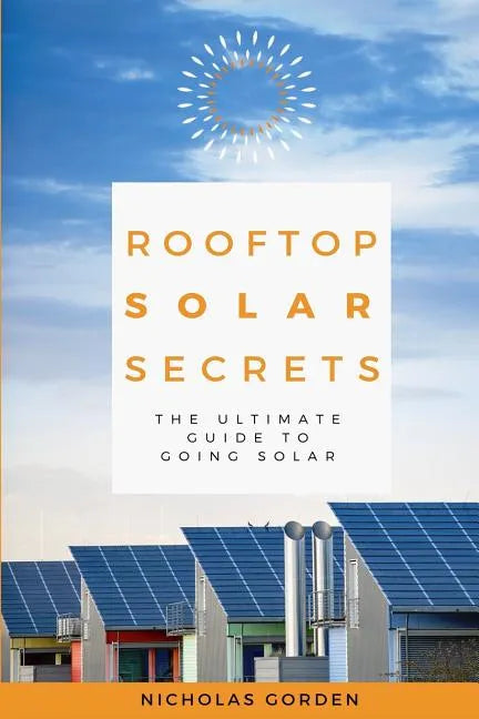Rooftop Solar Secrets: The Ultimate Guide To Going Solar - Paperback