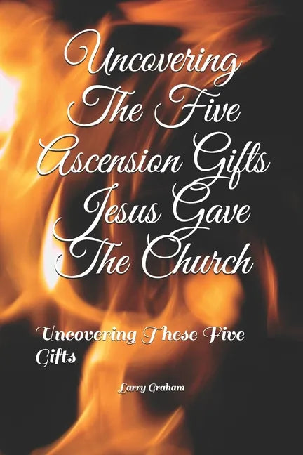 Uncovering The Five Ascension Gifts Jesus Gave The Church: Uncovering These Five Gifts - Paperback