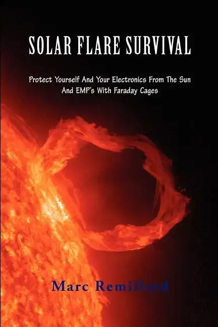 Solar Flare Survival: Protect Yourself and Your Electronics from the Sun and Emp's with Faraday Cages - Paperback
