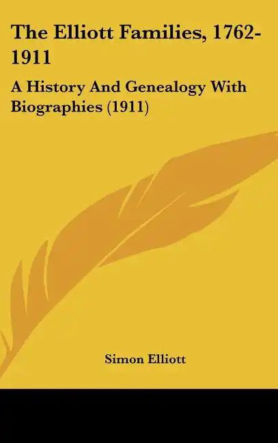 The Elliott Families, 1762-1911: A History And Genealogy With Biographies (1911) - Hardcover