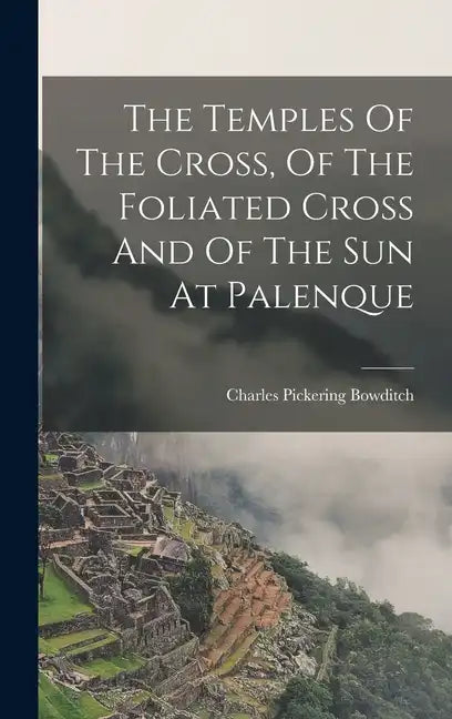 The Temples Of The Cross, Of The Foliated Cross And Of The Sun At Palenque - Hardcover