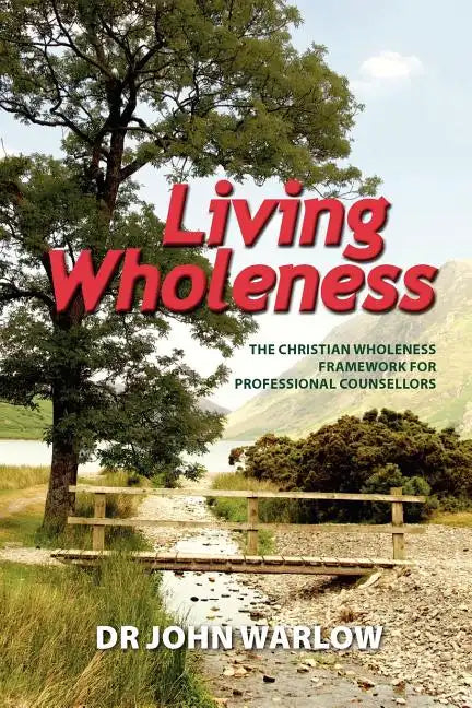 Living Wholeness: The Christian Wholeness Framework for Professional Counsellors - Paperback