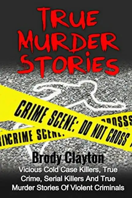 True Murder Stories: Vicious Cold Case Killers, True Crime, Serial Killers And True Murder Stories Of Violent Criminals - Paperback