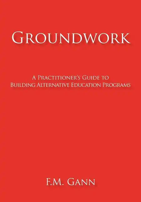 Groundwork: A Practitioner's Guide to Building Alternative Education Programs - Hardcover