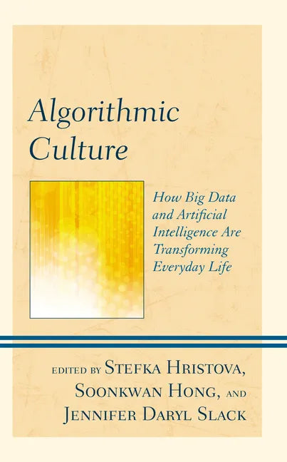 Algorithmic Culture: How Big Data and Artificial Intelligence Are Transforming Everyday Life - Paperback