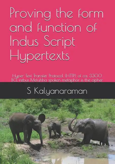 Proving the Form and Function of Indus Script Hypertexts: Hyper Text Transfer Protocol (Http) of Ca. 3300 Bce Rebus Meluhha Spoken Metaphor Is the Cip - Paperback