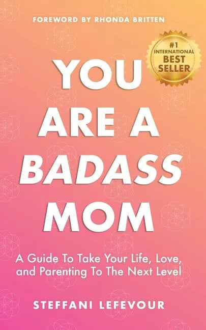 You Are A Badass Mom: A Guide to Take your Life, Love, and Parenting to the Next Level - Paperback