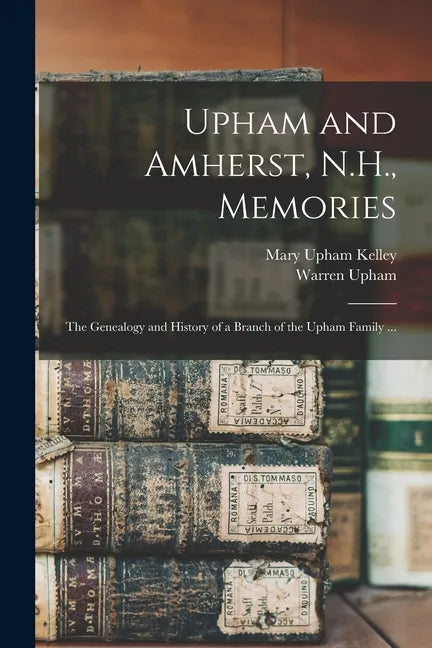 Upham and Amherst, N.H., Memories: the Genealogy and History of a Branch of the Upham Family ... - Paperback