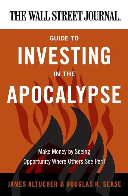 The Wall Street Journal Guide to Investing in the Apocalypse: Make Money by Seeing Opportunity Where Others See Peril - Paperback