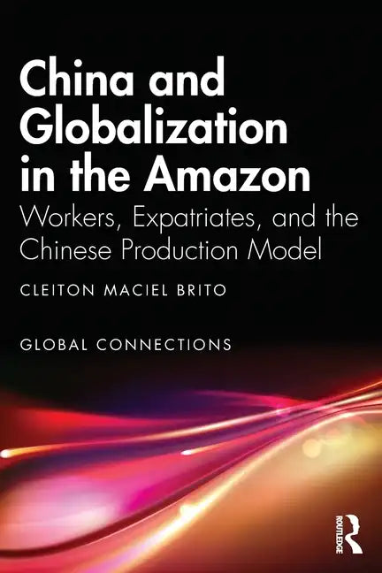 China and Globalization in the Amazon: Workers, Expatriates, and the Chinese Production Model - Paperback