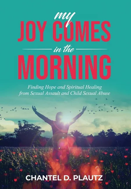 My Joy Comes in the Morning: Finding Hope and Spiritual Healing from Sexual Assault and Child Sexual Abuse - Hardcover