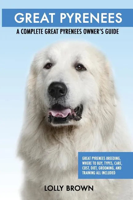 Great Pyrenees: Great Pyrenees Breeding, Where to Buy, Types, Care, Cost, Diet, Grooming, and Training all Included. A Complete Great - Paperback