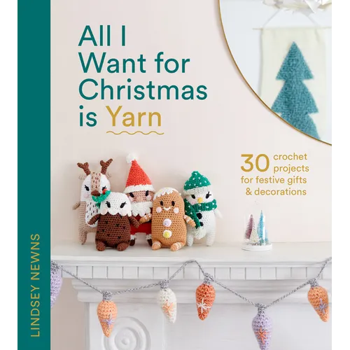 All I Want for Christmas Is Yarn: 30 Crochet Projects for Festive Gifts and Decorations - Hardcover