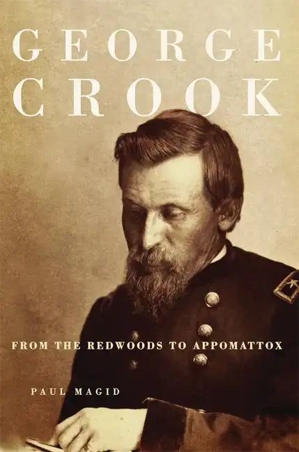 George Crook: From the Redwoods to Appomattox - Paperback