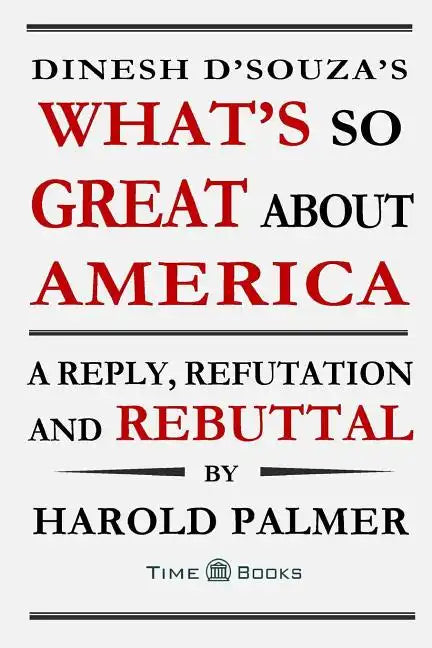 Dinesh D'Souza's What's So Great About America: A Reply, Refutation and Rebuttal - Paperback