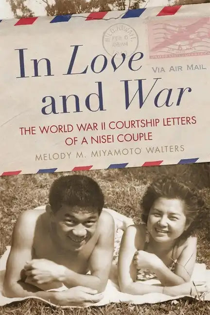 In Love and War: The World War II Courtship Letters of a Nisei Couple - Paperback