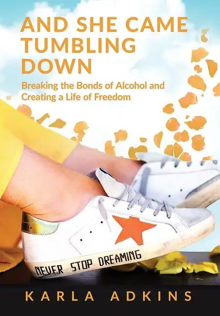 And She Came Tumbling Down: Breaking the Bonds of Alcohol and Creating a Life of Freedom - Hardcover