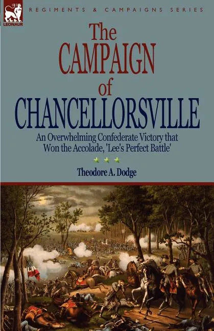 The Campaign of Chancellorsville: an Overwhelming Confederate Victory that Won the Accolade, 'Lee's Perfect Battle' - Paperback
