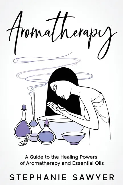 Aromatherapy: A Guide to the Healing Powers of Aromatherapy and Essential Oils - Paperback