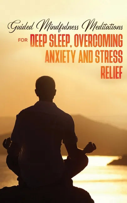 Guided Mindfulness Meditations for Deep Sleep, Overcoming Anxiety & Stress Relief: Beginners Meditation Scripts For Relaxation, Insomnia& Chakras Heal - Paperback