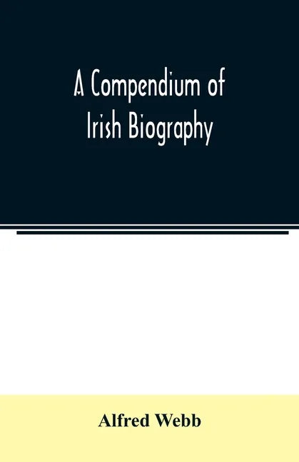 A compendium of Irish biography: comprising sketches of distinguished Irishmen, and of eminent persons connected with Ireland by office or by their wr - Paperback