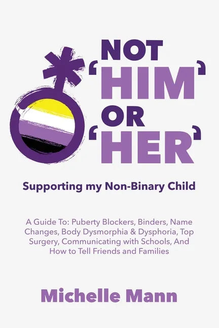 Not 'Him' Or 'Her': Supporting My Non-Binary Child: A Guide to Puberty Blockers, Dead Names, Binders, Body Dysmorphia and Dysphoria, Top S - Paperback