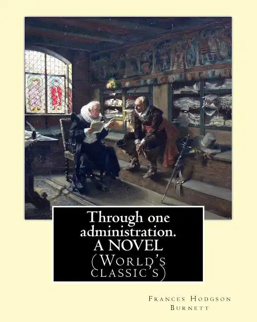 Through one administration. By: Frances Hodgson Burnett. A NOVEL: (World's classic's) - Paperback