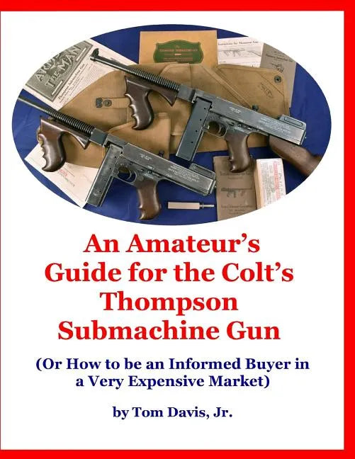An Amateur's Guide for the Colt's Thompson Submachine Gun: (Or How to be an Informed Buyer in a Very Expensive Market) - Paperback