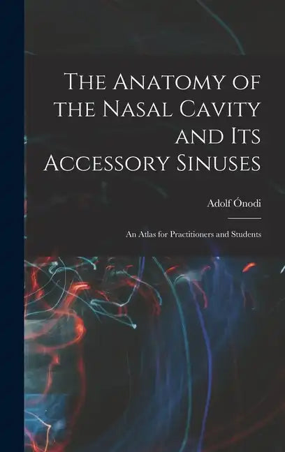 The Anatomy of the Nasal Cavity and Its Accessory Sinuses: An Atlas for Practitioners and Students - Hardcover