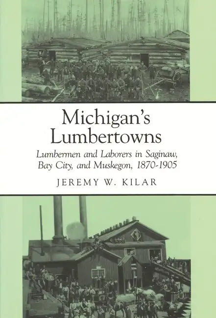 Michigan's Lumbertowns: Lumberman and Laborers in Saginaw, Bay City, and Muskegon, 1870-1905 - Paperback